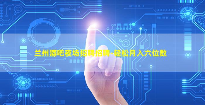 兰州酒吧夜场招聘招聘-轻松月入六位数